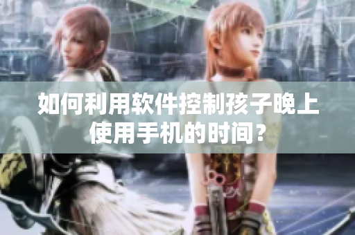 如何利用软件控制孩子晚上使用手机的时间？