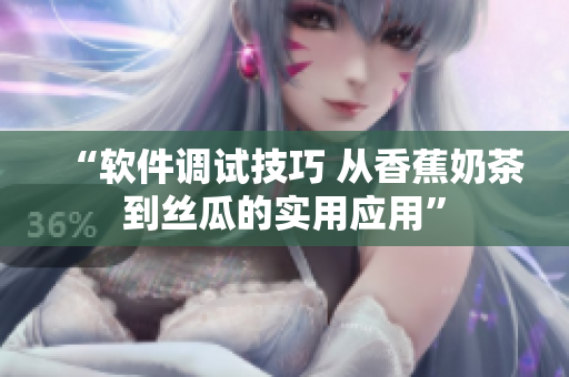 “软件调试技巧 从香蕉奶茶到丝瓜的实用应用”