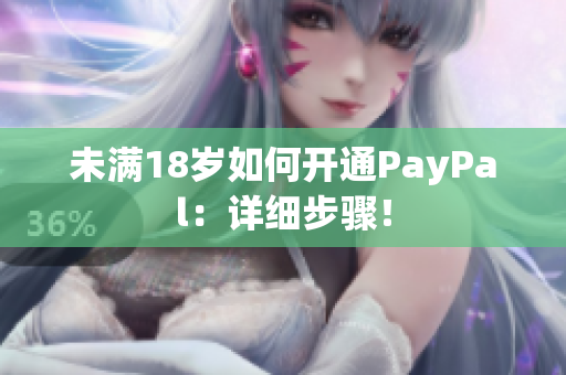 未满18岁如何开通PayPal：详细步骤！