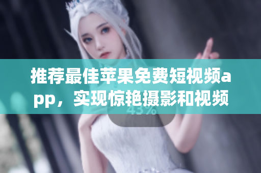 推荐最佳苹果免费短视频app，实现惊艳摄影和视频剪辑！