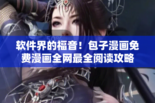 软件界的福音！包子漫画免费漫画全网最全阅读攻略