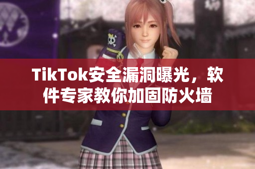 TikTok安全漏洞曝光，软件专家教你加固防火墙