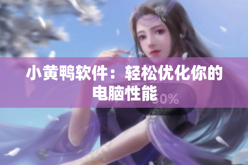 小黄鸭软件：轻松优化你的电脑性能
