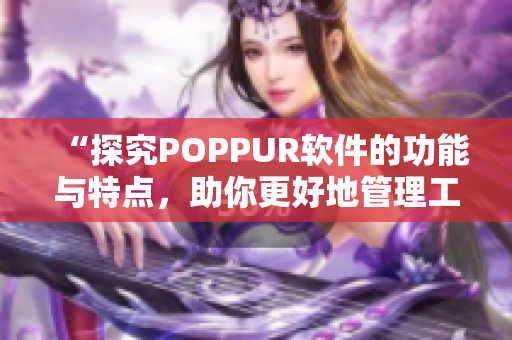 “探究POPPUR软件的功能与特点，助你更好地管理工作与生活”