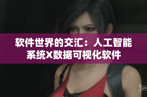 软件世界的交汇：人工智能系统X数据可视化软件