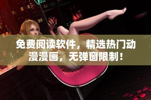 免费阅读软件，精选热门动漫漫画，无弹窗限制！