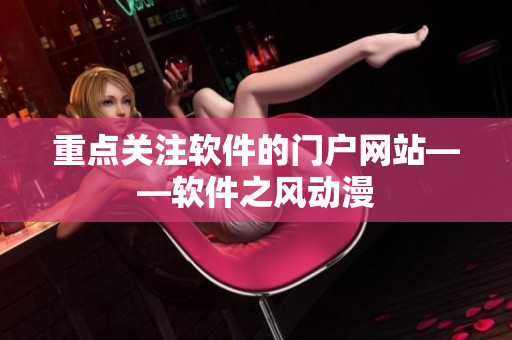 重点关注软件的门户网站——软件之风动漫