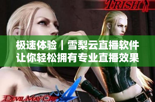 极速体验｜雪梨云直播软件让你轻松拥有专业直播效果