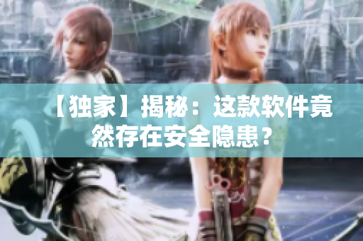 【独家】揭秘：这款软件竟然存在安全隐患？