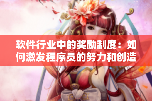 软件行业中的奖励制度：如何激发程序员的努力和创造力？