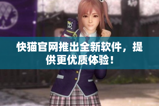 快猫官网推出全新软件，提供更优质体验！