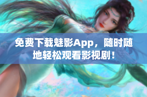 免费下载魅影App，随时随地轻松观看影视剧！