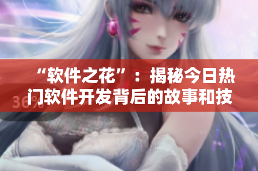 “软件之花”：揭秘今日热门软件开发背后的故事和技术