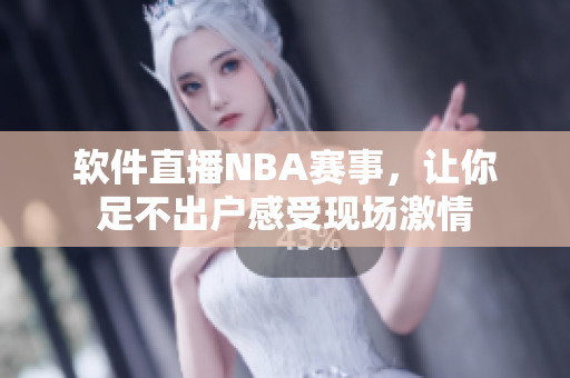 软件直播NBA赛事，让你足不出户感受现场激情