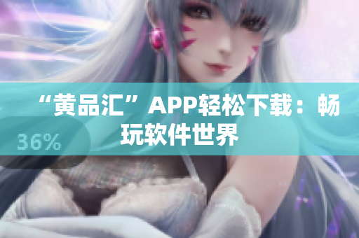 “黄品汇”APP轻松下载：畅玩软件世界