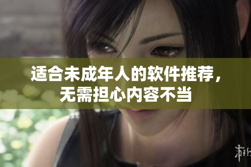适合未成年人的软件推荐，无需担心内容不当