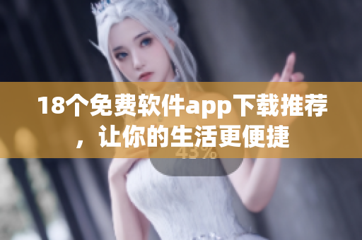 18个免费软件app下载推荐，让你的生活更便捷