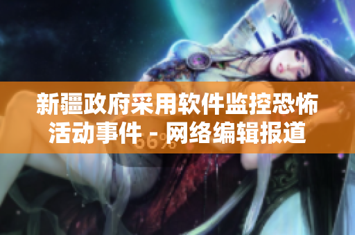 新疆政府采用软件监控恐怖活动事件 - 网络编辑报道