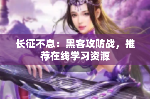 长征不息：黑客攻防战，推荐在线学习资源