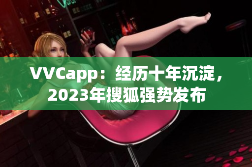 VVCapp：经历十年沉淀，2023年搜狐强势发布