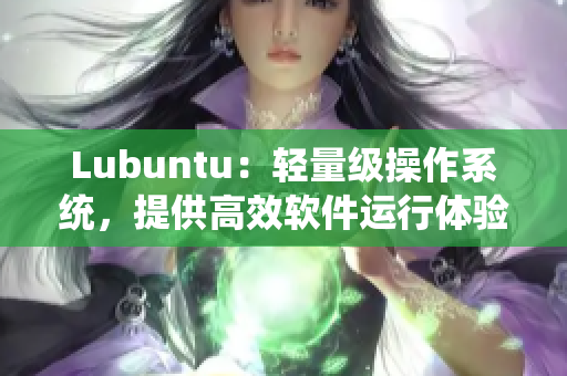 Lubuntu：轻量级操作系统，提供高效软件运行体验