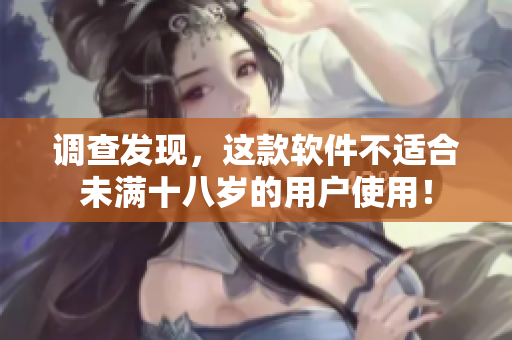 调查发现，这款软件不适合未满十八岁的用户使用！