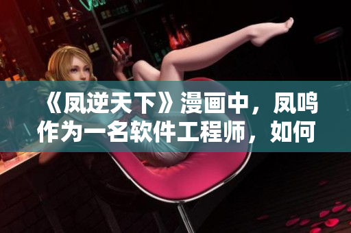 《凤逆天下》漫画中，凤鸣作为一名软件工程师，如何逆天而行？