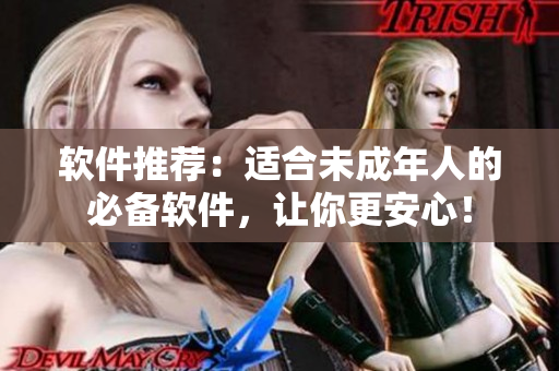 软件推荐：适合未成年人的必备软件，让你更安心！