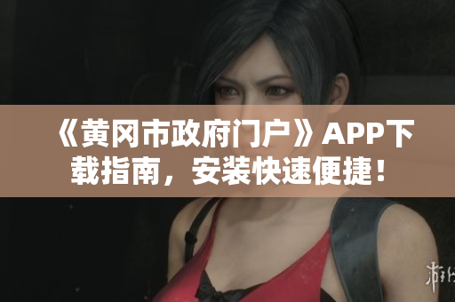 《黄冈市政府门户》APP下载指南，安装快速便捷！