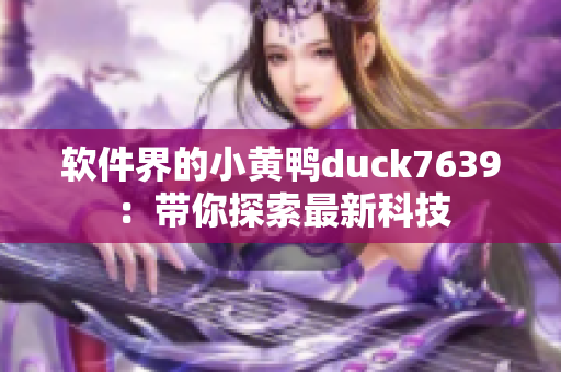 软件界的小黄鸭duck7639：带你探索最新科技