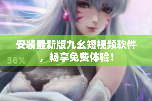 安装最新版九幺短视频软件，畅享免费体验！