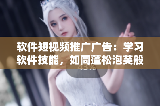 软件短视频推广广告：学习软件技能，如同蓬松泡芙般轻松