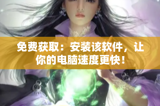 免费获取：安装该软件，让你的电脑速度更快！