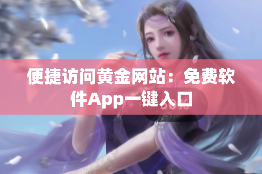 便捷访问黄金网站：免费软件App一键入口