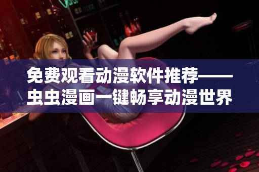 免费观看动漫软件推荐——虫虫漫画一键畅享动漫世界