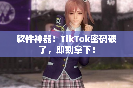 软件神器！TikTok密码破了，即刻拿下！