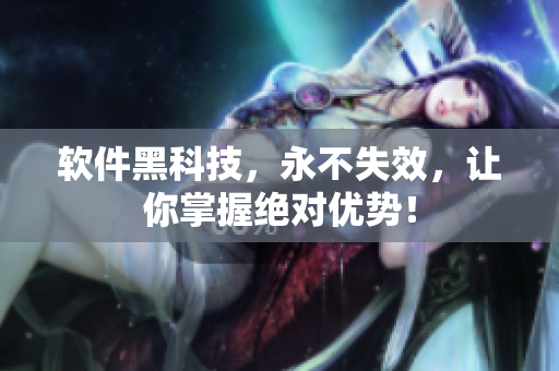 软件黑科技，永不失效，让你掌握绝对优势！