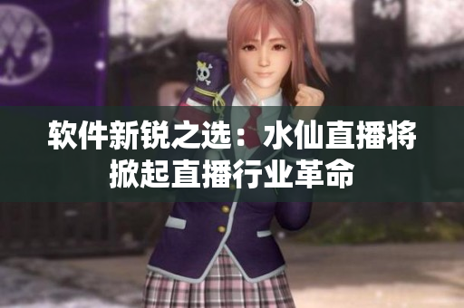 软件新锐之选：水仙直播将掀起直播行业革命