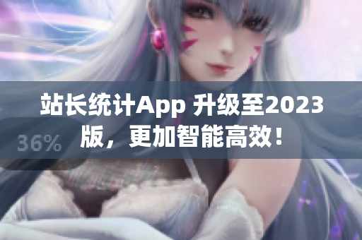 站长统计App 升级至2023版，更加智能高效！