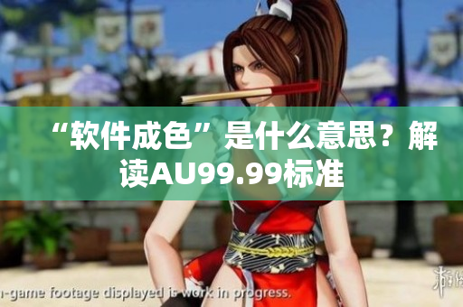 “软件成色”是什么意思？解读AU99.99标准