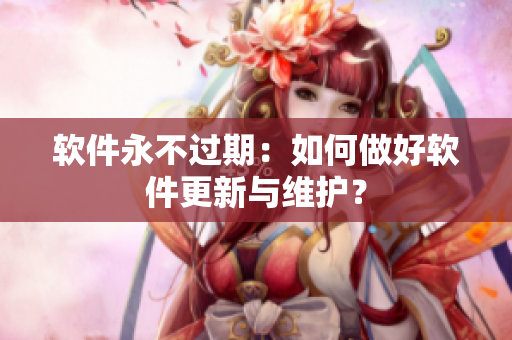 软件永不过期：如何做好软件更新与维护？