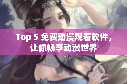 Top 5 免费动漫观看软件，让你畅享动漫世界