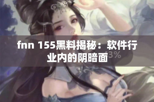 fnn 155黑料揭秘：软件行业内的阴暗面