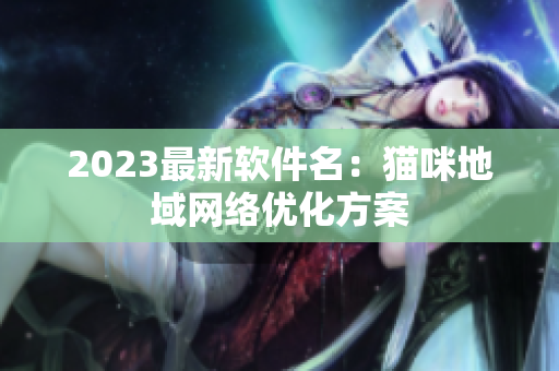 2023最新软件名：猫咪地域网络优化方案