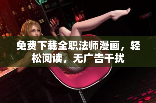 免费下载全职法师漫画，轻松阅读，无广告干扰