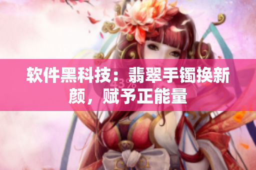 软件黑科技：翡翠手镯换新颜，赋予正能量