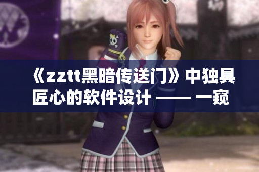 《zztt黑暗传送门》中独具匠心的软件设计 —— 一窥黑暗背后的逆袭智慧