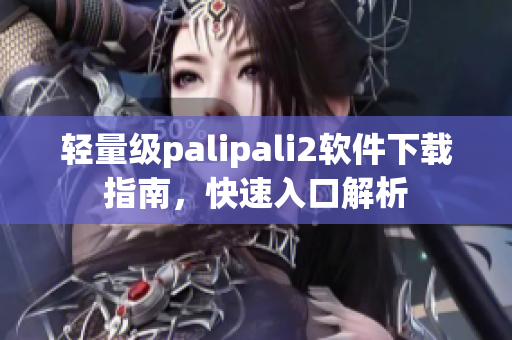 轻量级palipali2软件下载指南，快速入口解析
