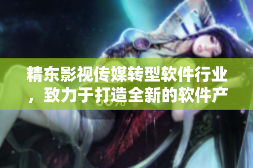 精东影视传媒转型软件行业，致力于打造全新的软件产品与服务！