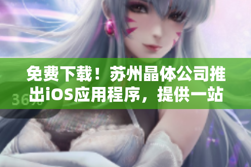 免费下载！苏州晶体公司推出iOS应用程序，提供一站式解决方案